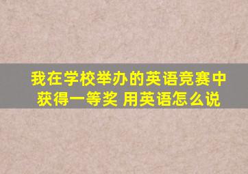 我在学校举办的英语竞赛中获得一等奖 用英语怎么说